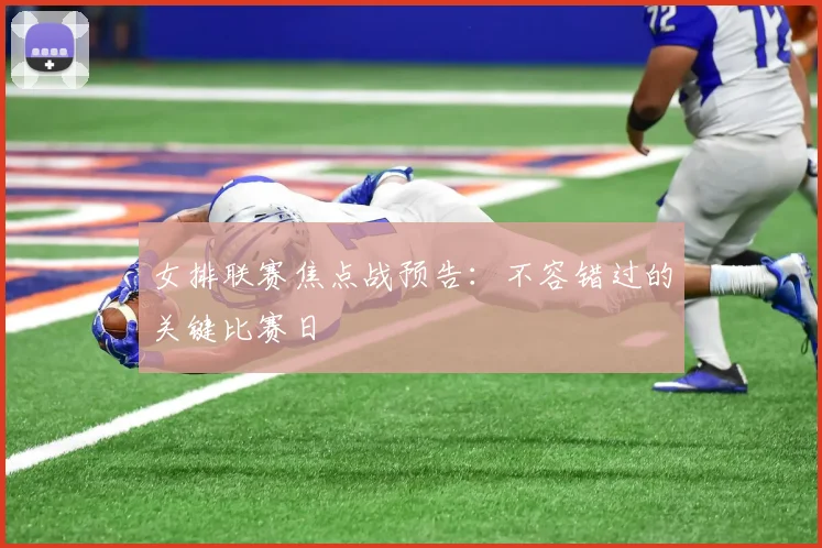 女排联赛焦点战预告：不容错过的关键比赛日