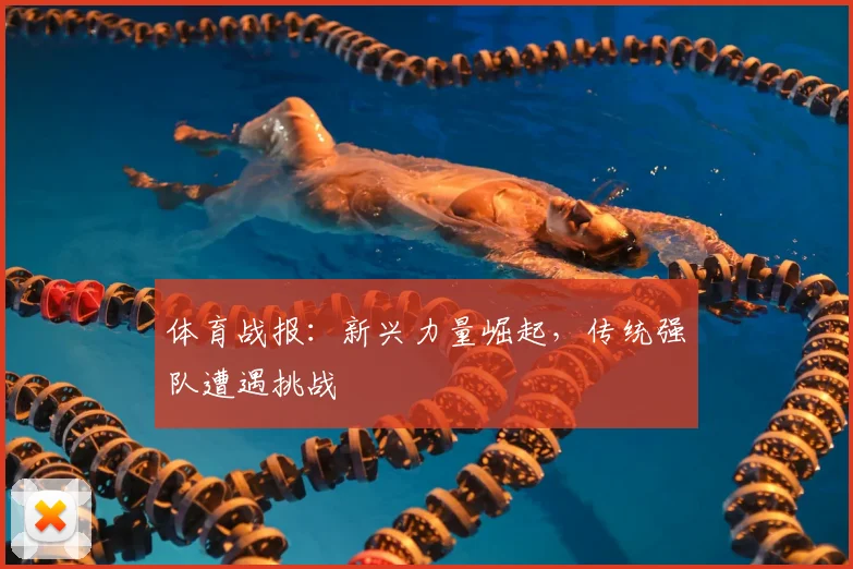 体育战报：新兴力量崛起，传统强队遭遇挑战